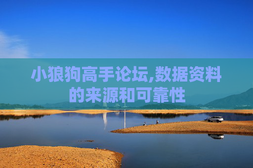 小狼狗高手论坛,数据资料的来源和可靠性