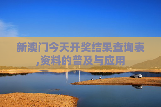 新澳门今天开奖结果查询表,资料的普及与应用