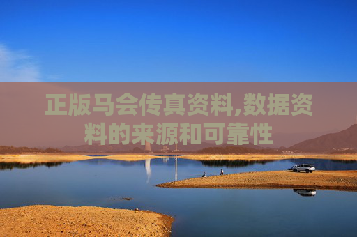 正版马会传真资料,数据资料的来源和可靠性