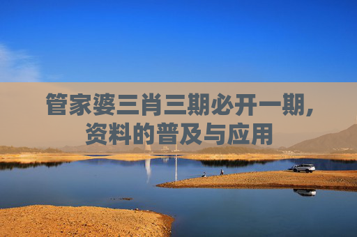 管家婆三肖三期必开一期,资料的普及与应用