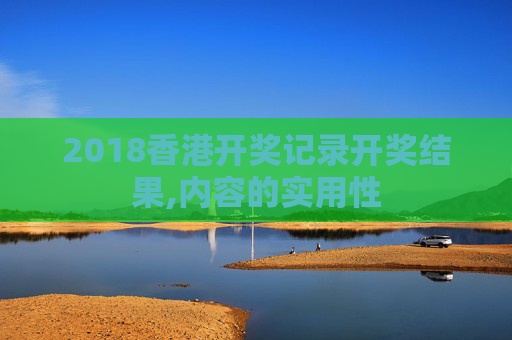 2018香港开奖记录开奖结果,内容的实用性
