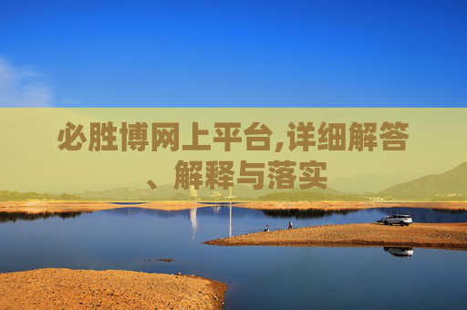 必胜博网上平台,详细解答、解释与落实