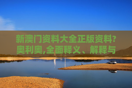 新澳门资料大全正版资料?奥利奥,全面释义、解释与落实