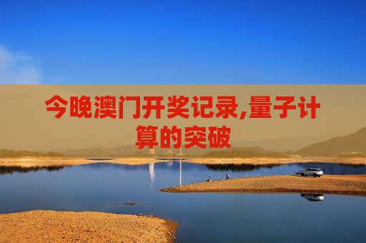 今晚澳门开奖记录,量子计算的突破