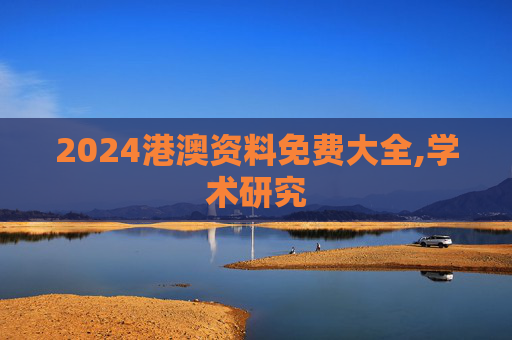 2024港澳资料免费大全,学术研究