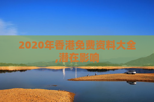 2020年香港免费资料大全,潜在影响