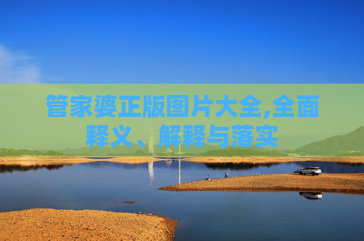管家婆正版图片大全,全面释义、解释与落实