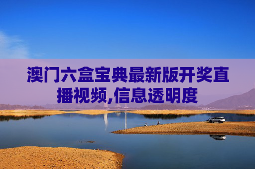 澳门六盒宝典最新版开奖直播视频,信息透明度