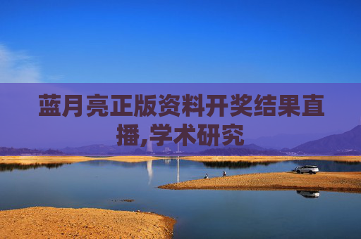 蓝月亮正版资料开奖结果直播,学术研究