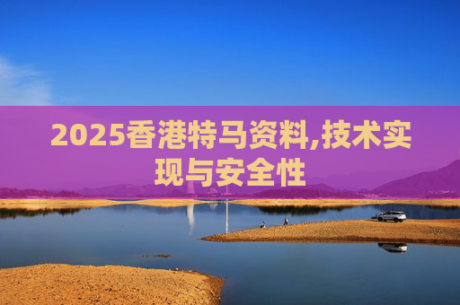 2025香港特马资料,技术实现与安全性