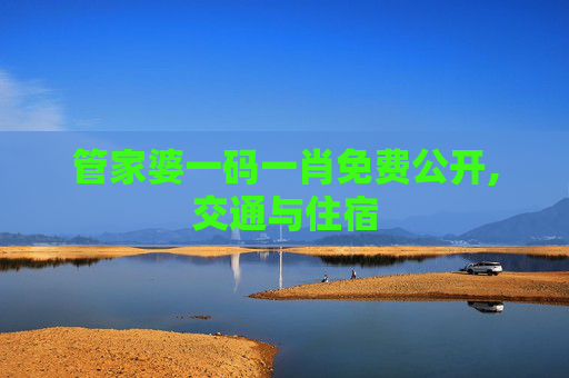 管家婆一码一肖免费公开,交通与住宿