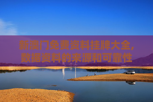 新澳门免费资料挂牌大全,数据资料的来源和可靠性