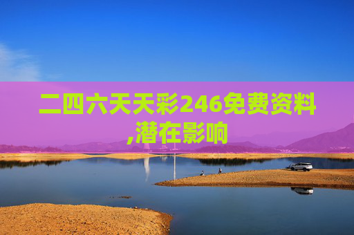 二四六天天彩246免费资料,潜在影响