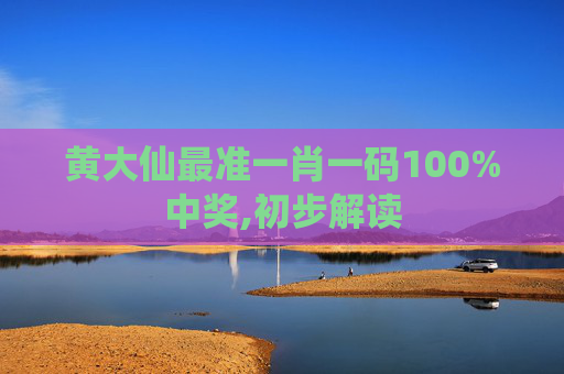 黄大仙最准一肖一码100%中奖,初步解读