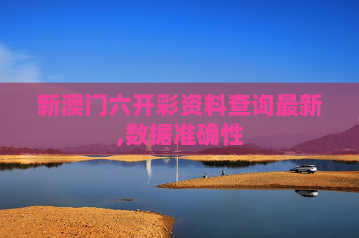 新澳门六开彩资料查询最新,数据准确性