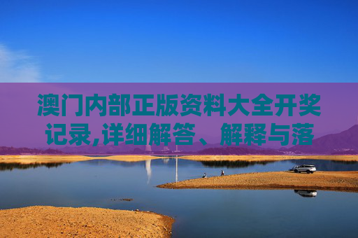 澳门内部正版资料大全开奖记录,详细解答、解释与落实