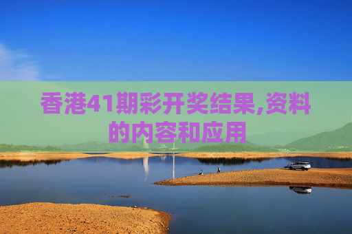 香港41期彩开奖结果,资料的内容和应用