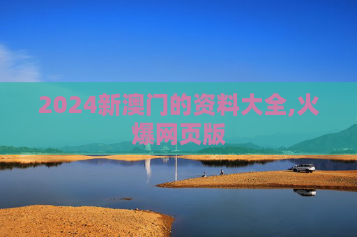 2024新澳门的资料大全,火爆网页版