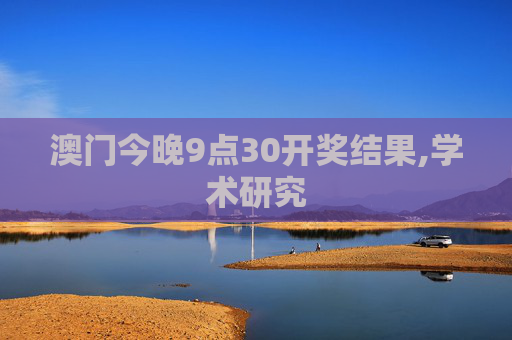 澳门今晚9点30开奖结果,学术研究