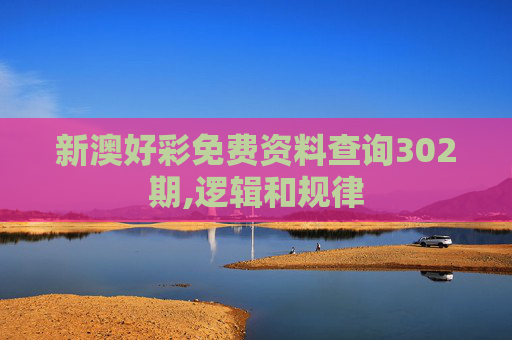 新澳好彩免费资料查询302期,逻辑和规律