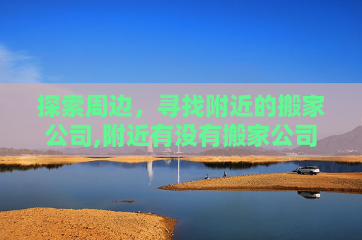 探索周边，寻找附近的搬家公司,附近有没有搬家公司