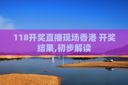 118开奖直播现场香港 开奖结果,初步解读