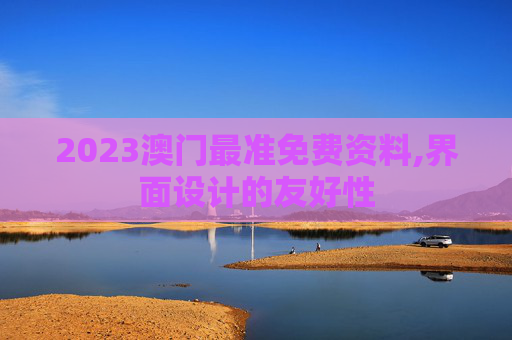 2023澳门最准免费资料,界面设计的友好性