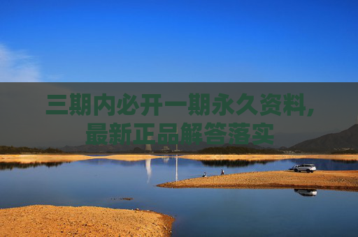 三期内必开一期永久资料,最新正品解答落实