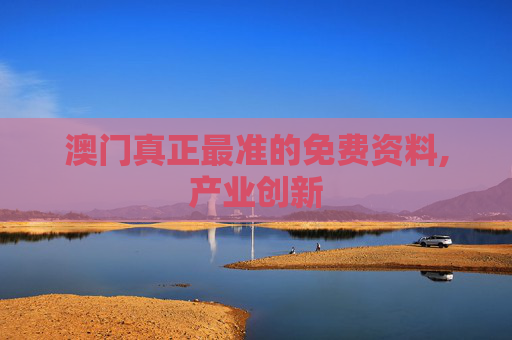 澳门真正最准的免费资料,产业创新
