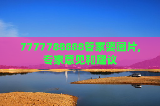 7777788888管家婆图片,专家意见和建议