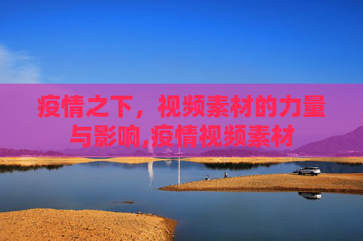 疫情之下，视频素材的力量与影响,疫情视频素材