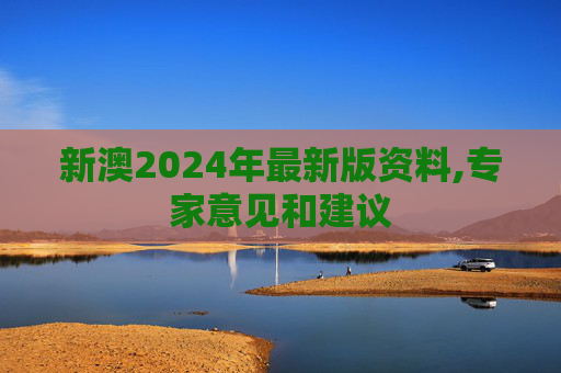 新澳2024年最新版资料,专家意见和建议