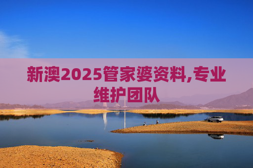 新澳2025管家婆资料,专业维护团队