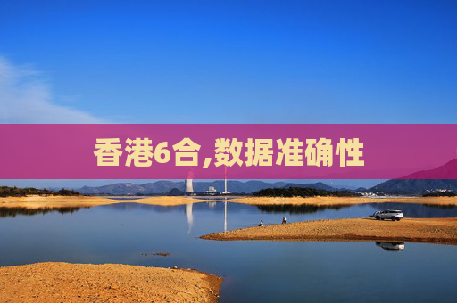 香港6合,数据准确性