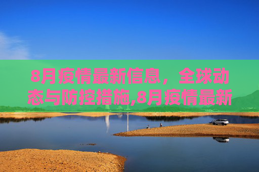 8月疫情最新信息，全球动态与防控措施,8月疫情最新信息