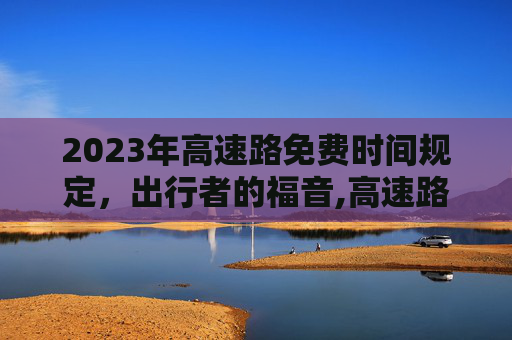 2023年高速路免费时间规定，出行者的福音,高速路免费时间规定2023
