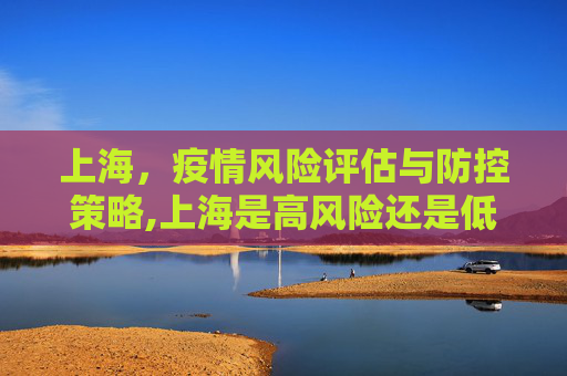 上海，疫情风险评估与防控策略,上海是高风险还是低风险地区