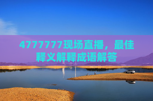 4777777现场直播，最佳释义解释成语解答