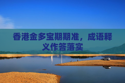 香港金多宝期期准，成语释义作答落实