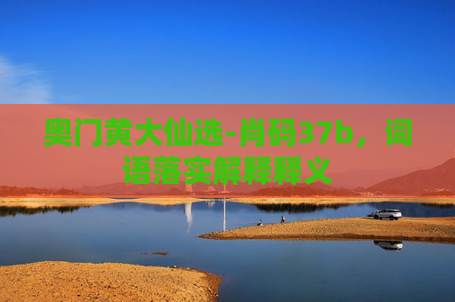 奥门黄大仙选-肖码37b，词语落实解释释义